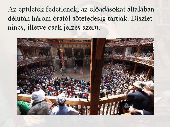 Az épületek fedetlenek, az előadásokat általában délután három órától sötétedésig tartják. Díszlet nincs, illetve Az épületek fedetlenek, az előadásokat általában délután három órától sötétedésig tartják. Díszlet nincs, illetve