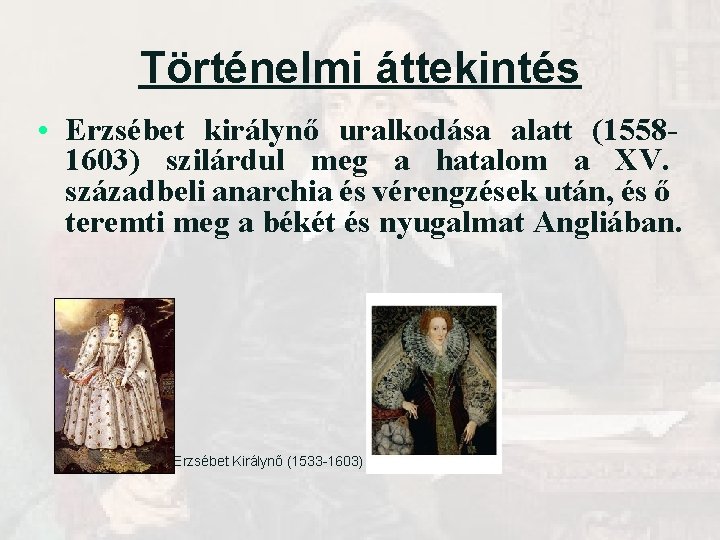Történelmi áttekintés • Erzsébet királynő uralkodása alatt (15581603) szilárdul meg a hatalom a XV. Történelmi áttekintés • Erzsébet királynő uralkodása alatt (15581603) szilárdul meg a hatalom a XV.