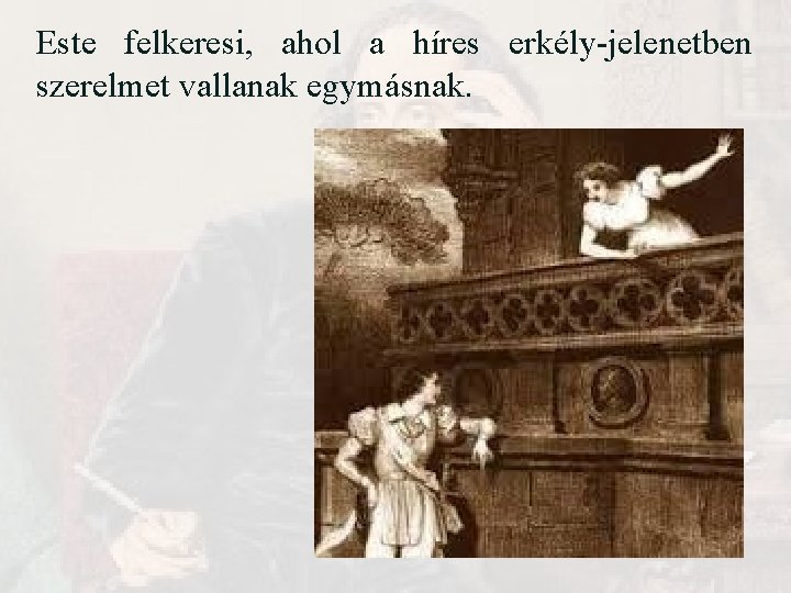 Este felkeresi, ahol a híres erkély-jelenetben szerelmet vallanak egymásnak. Este felkeresi, ahol a híres erkély-jelenetben szerelmet vallanak egymásnak.