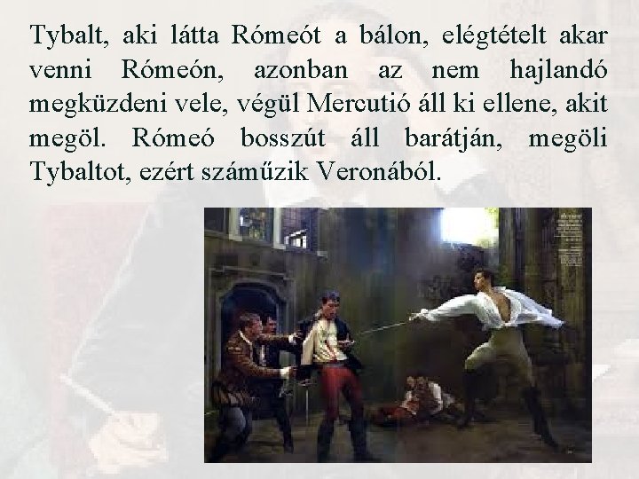 Tybalt, aki látta Rómeót a bálon, elégtételt akar venni Rómeón, azonban az nem hajlandó Tybalt, aki látta Rómeót a bálon, elégtételt akar venni Rómeón, azonban az nem hajlandó