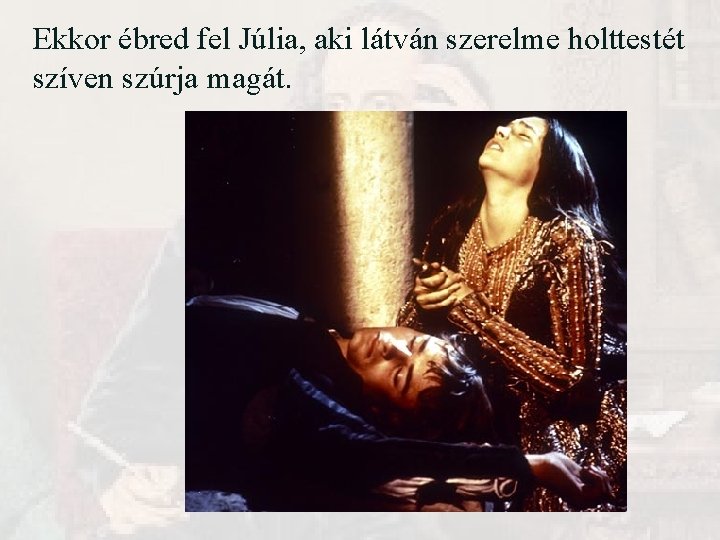 Ekkor ébred fel Júlia, aki látván szerelme holttestét szíven szúrja magát. Ekkor ébred fel Júlia, aki látván szerelme holttestét szíven szúrja magát.