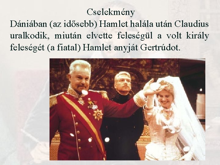 Cselekmény Dániában (az idősebb) Hamlet halála után Claudius uralkodik, miután elvette feleségül a volt Cselekmény Dániában (az idősebb) Hamlet halála után Claudius uralkodik, miután elvette feleségül a volt