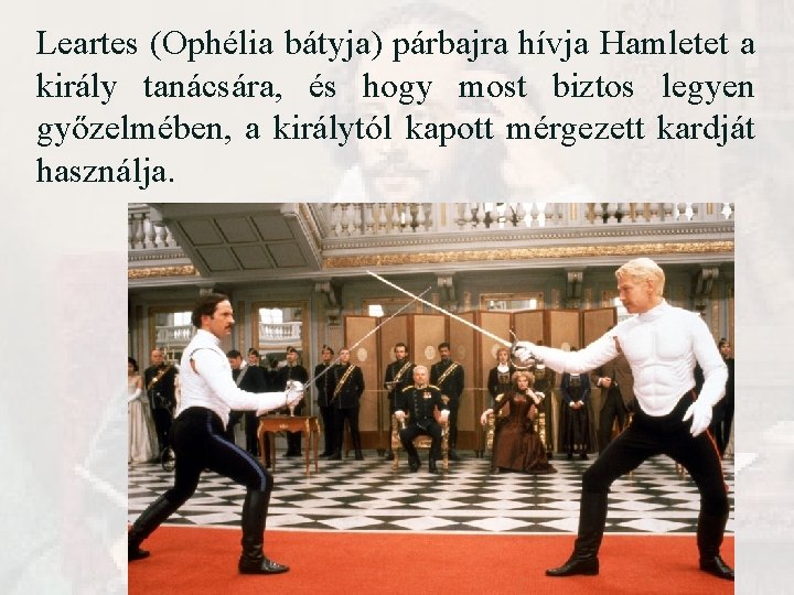 Leartes (Ophélia bátyja) párbajra hívja Hamletet a király tanácsára, és hogy most biztos legyen Leartes (Ophélia bátyja) párbajra hívja Hamletet a király tanácsára, és hogy most biztos legyen