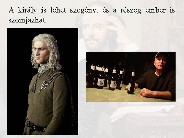 A király is lehet szegény, és a részeg ember is szomjazhat. A király is lehet szegény, és a részeg ember is szomjazhat.