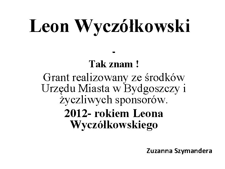 Leon Wyczółkowski Tak znam ! Grant realizowany ze środków Urzędu Miasta w Bydgoszczy i