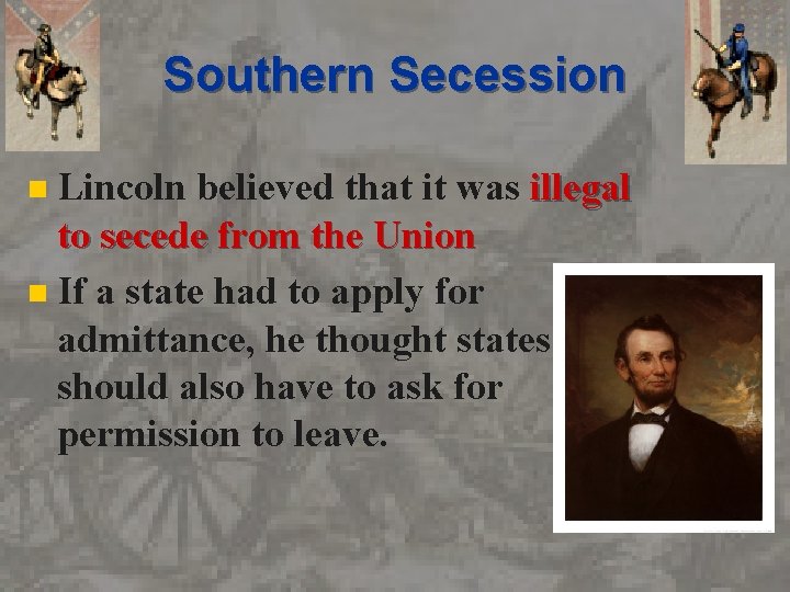 Southern Secession Lincoln believed that it was illegal to secede from the Union n