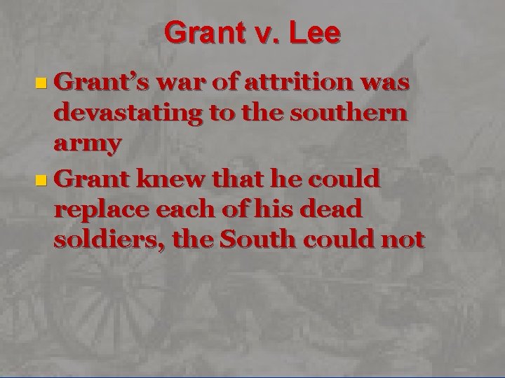 Grant v. Lee n Grant’s war of attrition was devastating to the southern army