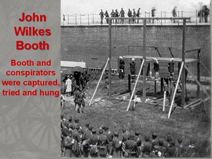 John Wilkes Booth and conspirators were captured, tried and hung 