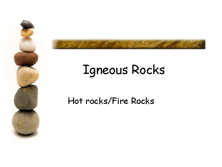 Igneous Rocks Hot rocks/Fire Rocks 