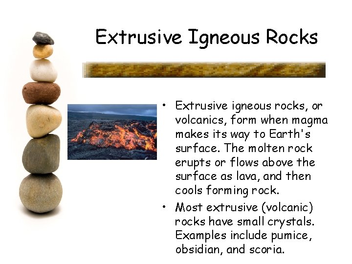 Extrusive Igneous Rocks • Extrusive igneous rocks, or volcanics, form when magma makes its