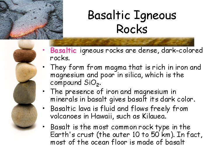 Basaltic Igneous Rocks • Basaltic igneous rocks are dense, dark-colored rocks. • They form