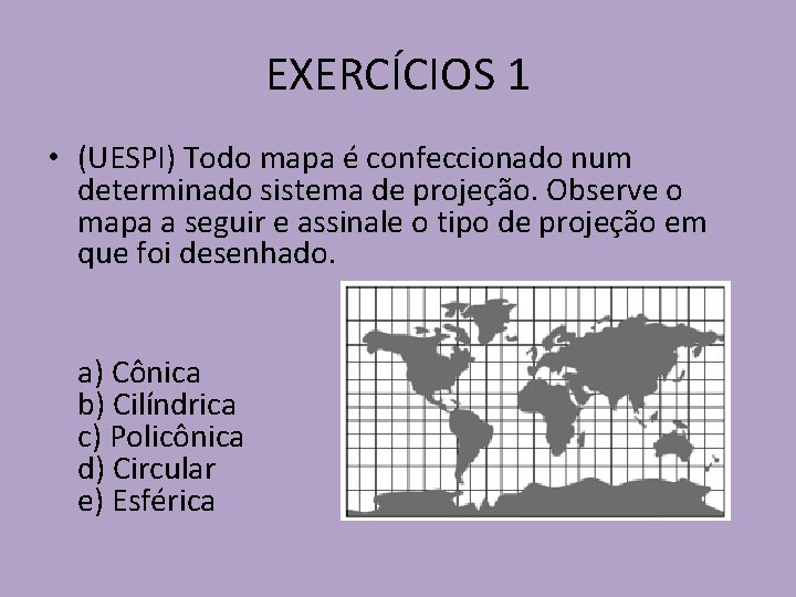 EXERCÍCIOS 1 • (UESPI) Todo mapa é confeccionado num determinado sistema de projeção. Observe