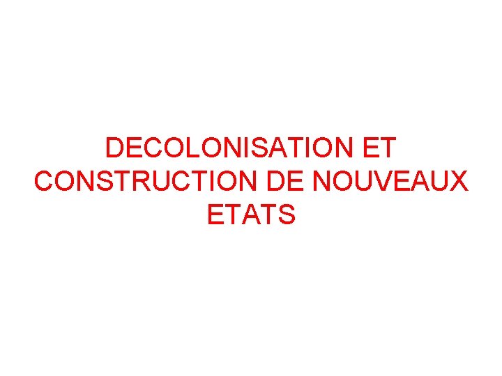 DECOLONISATION ET CONSTRUCTION DE NOUVEAUX ETATS 