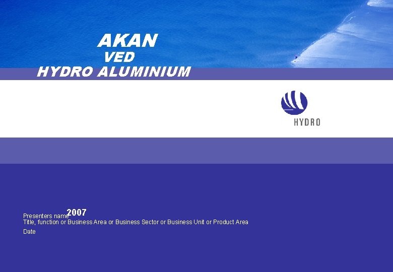 AKAN VED HYDRO ALUMINIUM SUNNDAL Presenters name 2007 Title, function or Business Area or