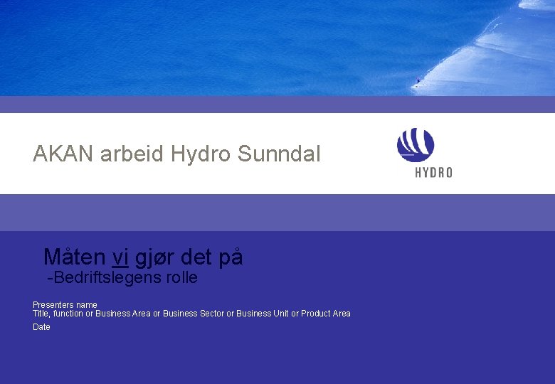 AKAN arbeid Hydro Sunndal Måten vi gjør det på -Bedriftslegens rolle Presenters name Title,