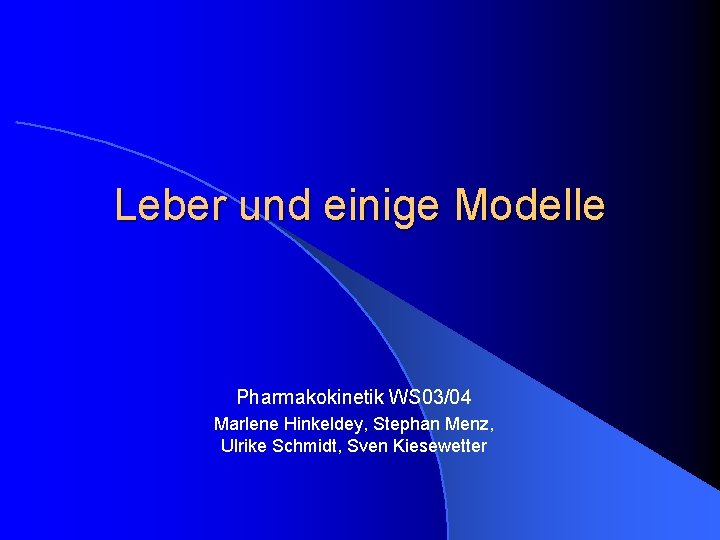 Leber und einige Modelle Pharmakokinetik WS 03/04 Marlene Hinkeldey, Stephan Menz, Ulrike Schmidt, Sven