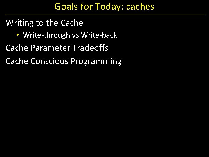 Goals for Today: caches Writing to the Cache • Write-through vs Write-back Cache Parameter