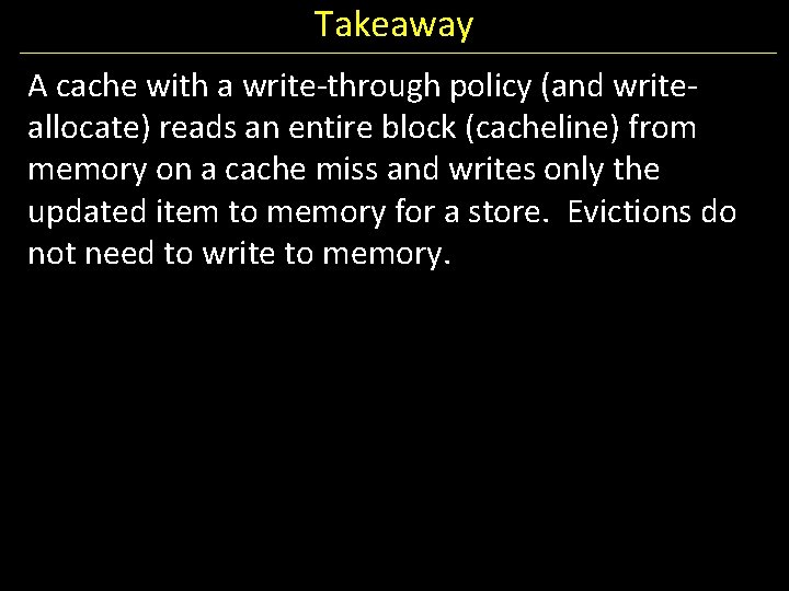 Takeaway A cache with a write-through policy (and writeallocate) reads an entire block (cacheline)