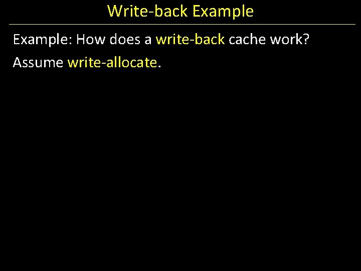 Write-back Example: How does a write-back cache work? Assume write-allocate. 