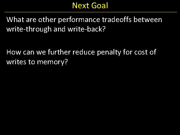 Next Goal What are other performance tradeoffs between write-through and write-back? How can we