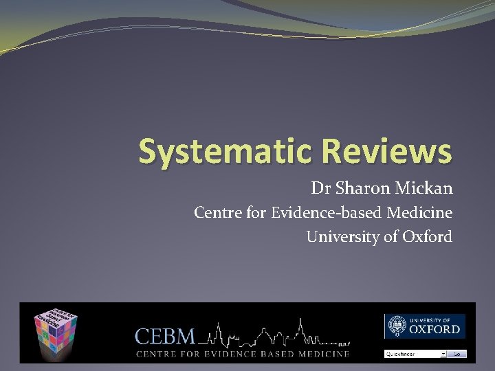 Systematic Reviews Dr Sharon Mickan Centre for Evidence-based Medicine University of Oxford 