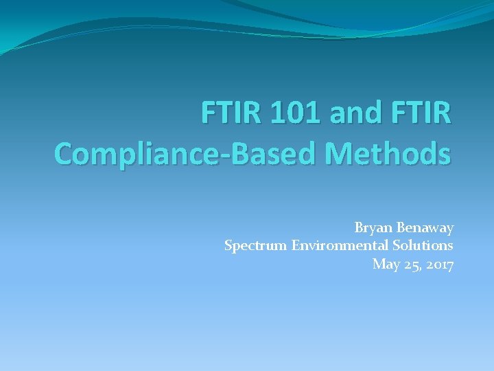 FTIR 101 and FTIR Compliance-Based Methods Bryan Benaway Spectrum Environmental Solutions May 25, 2017