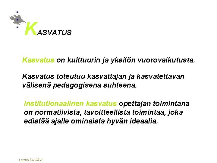 K ASVATUS Kasvatus on kulttuurin ja yksilön vuorovaikutusta. Kasvatus toteutuu kasvattajan ja kasvatettavan välisenä