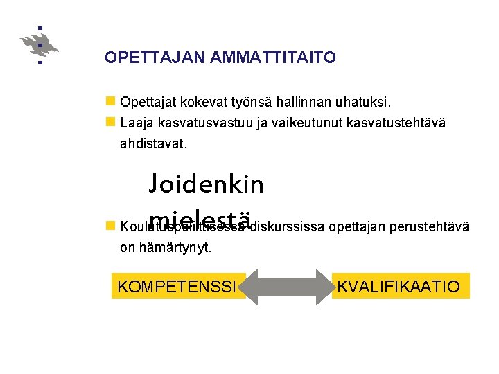 OPETTAJAN AMMATTITAITO n Opettajat kokevat työnsä hallinnan uhatuksi. n Laaja kasvatusvastuu ja vaikeutunut kasvatustehtävä OPETTAJAN AMMATTITAITO n Opettajat kokevat työnsä hallinnan uhatuksi. n Laaja kasvatusvastuu ja vaikeutunut kasvatustehtävä