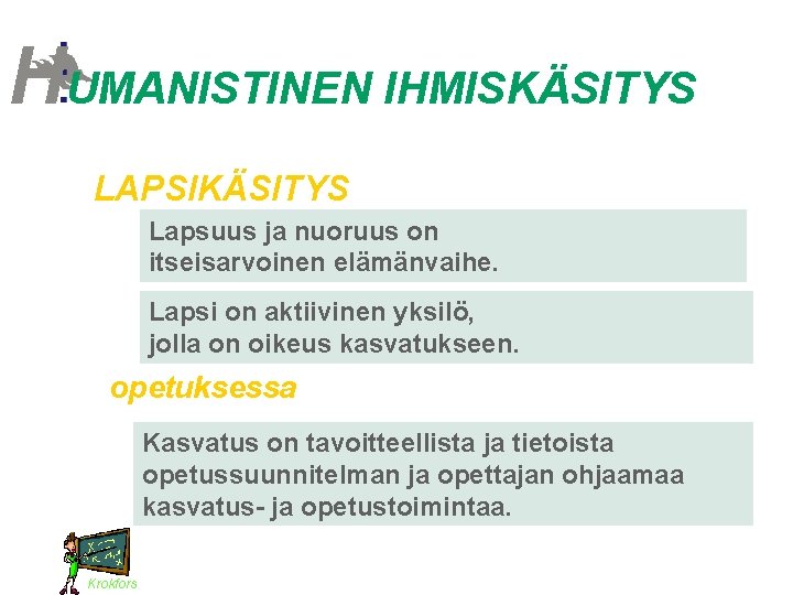 HUMANISTINEN IHMISKÄSITYS LAPSIKÄSITYS Lapsuus ja nuoruus on itseisarvoinen elämänvaihe. Lapsi on aktiivinen yksilö, jolla HUMANISTINEN IHMISKÄSITYS LAPSIKÄSITYS Lapsuus ja nuoruus on itseisarvoinen elämänvaihe. Lapsi on aktiivinen yksilö, jolla