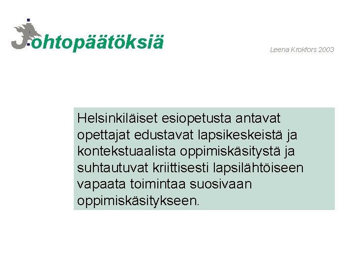 Johtopäätöksiä Leena Krokfors 2003 Helsinkiläiset esiopetusta antavat opettajat edustavat lapsikeskeistä ja kontekstuaalista oppimiskäsitystä ja