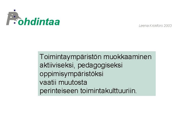 Pohdintaa Leena Krokfors 2003 Toimintaympäristön muokkaaminen aktiiviseksi, pedagogiseksi oppimisympäristöksi vaatii muutosta perinteiseen toimintakulttuuriin. 