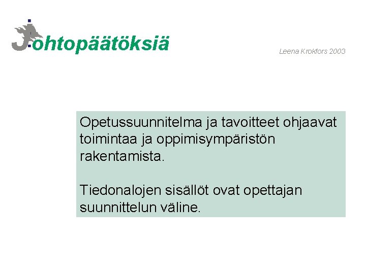 Johtopäätöksiä Leena Krokfors 2003 Opetussuunnitelma ja tavoitteet ohjaavat toimintaa ja oppimisympäristön rakentamista. Tiedonalojen sisällöt