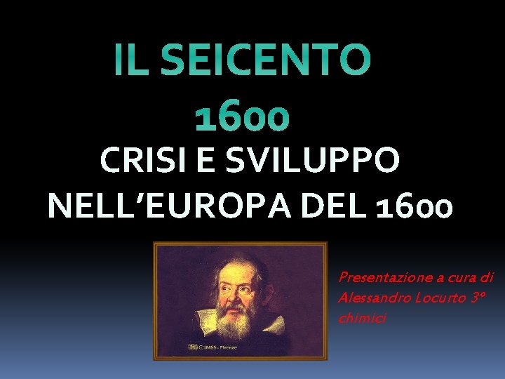 IL SEICENTO 1600 CRISI E SVILUPPO NELL’EUROPA DEL 1600 Presentazione a cura di Alessandro