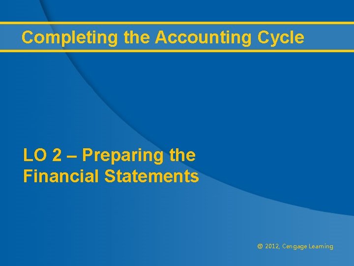 Completing the Accounting Cycle LO 2 – Preparing the Financial Statements @ 2012, Cengage