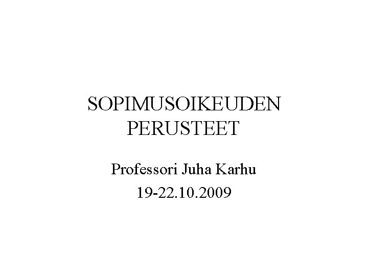 SOPIMUSOIKEUDEN PERUSTEET Professori Juha Karhu 19 -22. 10. 2009 