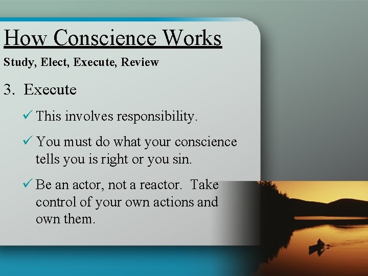 How Conscience Works Study, Elect, Execute, Review 3. Execute ü This involves responsibility. ü