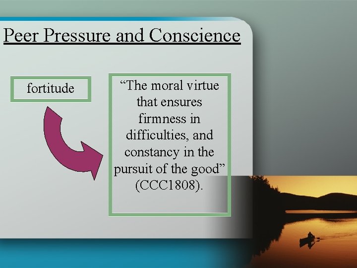 Peer Pressure and Conscience fortitude “The moral virtue that ensures firmness in difficulties, and