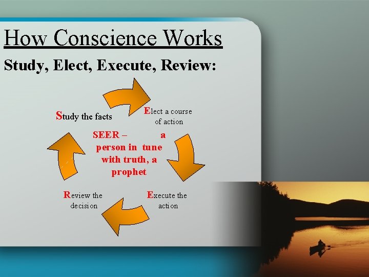 How Conscience Works Study, Elect, Execute, Review: Study the facts Elect a course of