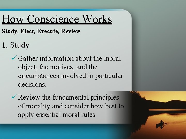 How Conscience Works Study, Elect, Execute, Review 1. Study ü Gather information about the