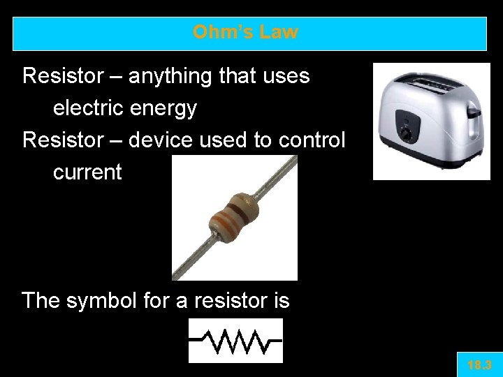 Ohm’s Law Resistor – anything that uses electric energy Resistor – device used to