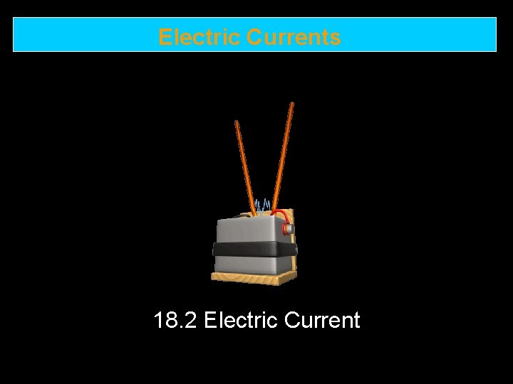 Electric Currents 18. 2 Electric Current 