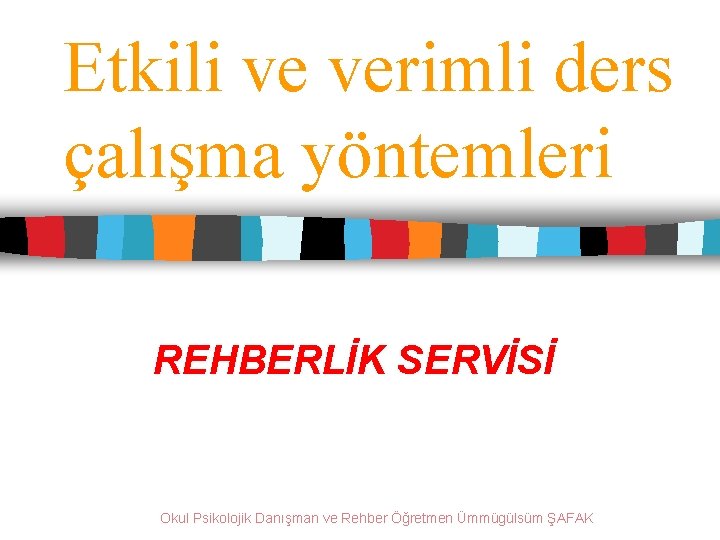 Etkili ve verimli ders çalışma yöntemleri REHBERLİK SERVİSİ Okul Psikolojik Danışman ve Rehber Öğretmen