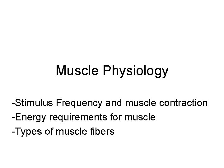 Muscle Physiology -Stimulus Frequency and muscle contraction -Energy requirements for muscle -Types of muscle