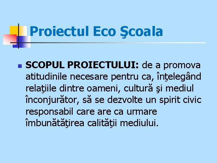 Proiectul Eco Şcoala n SCOPUL PROIECTULUI: de a promova atitudinile necesare pentru ca, înţelegând