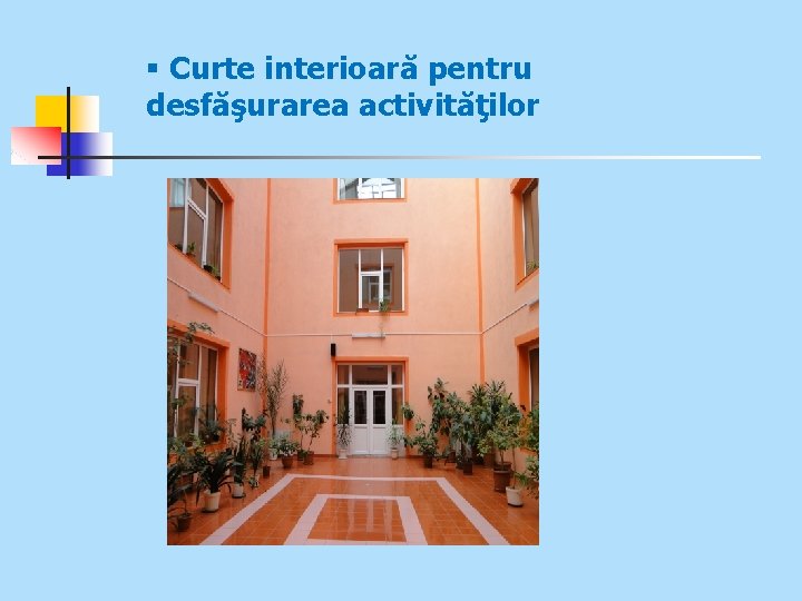 § Curte interioară pentru desfăşurarea activităţilor 