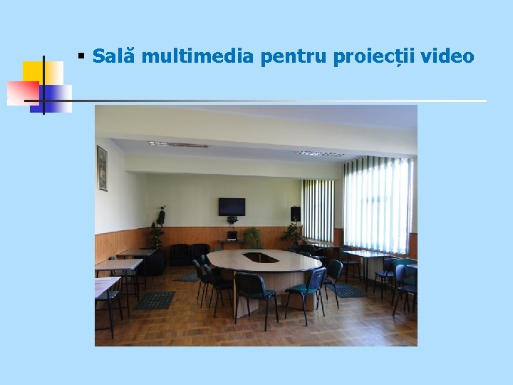 § Sală multimedia pentru proiecții video 