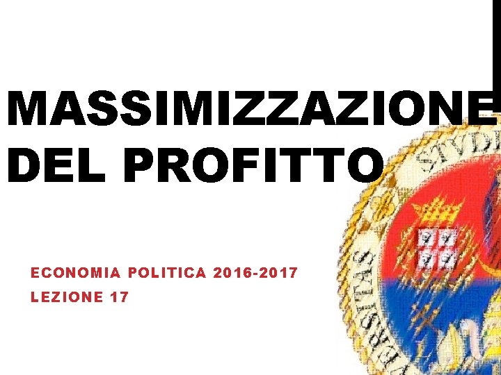 MASSIMIZZAZIONE DEL PROFITTO ECONOMIA POLITICA 2016 -2017 LEZIONE 17 