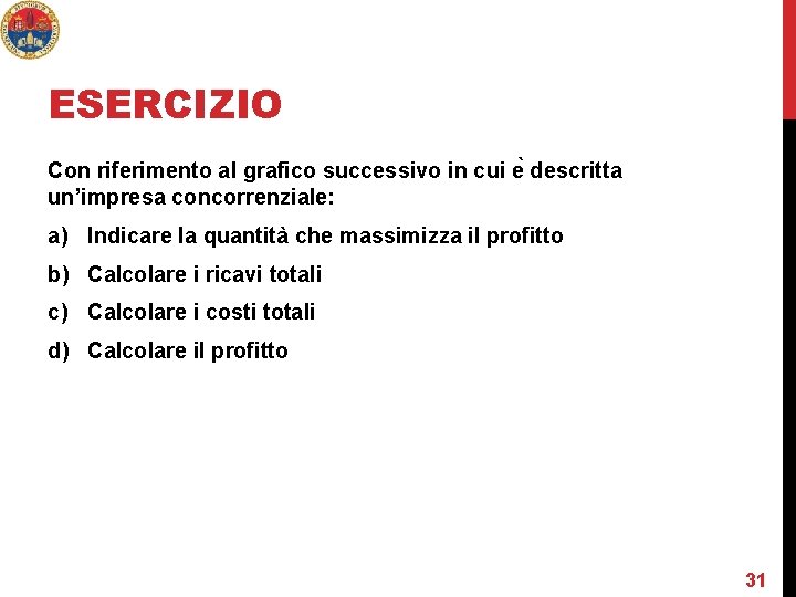 ESERCIZIO Con riferimento al grafico successivo in cui e descritta un’impresa concorrenziale: a) Indicare