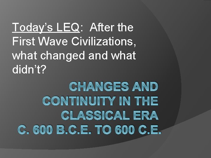 Today’s LEQ: After the First Wave Civilizations, what changed and what didn’t? CHANGES AND