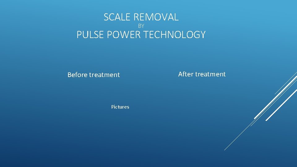 SCALE REMOVAL BY PULSE POWER TECHNOLOGY Before treatment Pictures After treatment 